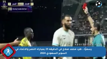 رسميًا.. طرد محمد صلاح في الدقيقة 25 بمباراة النصر والاتحاد في السوبر السعودي 2024